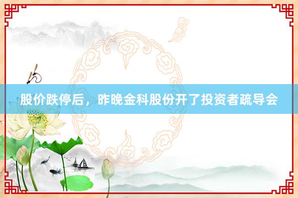 股价跌停后，昨晚金科股份开了投资者疏导会