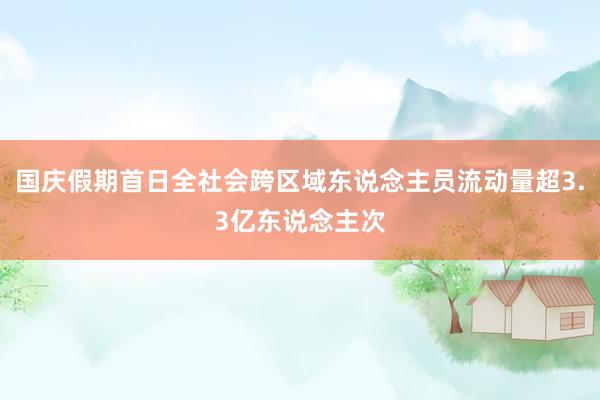 国庆假期首日全社会跨区域东说念主员流动量超3.3亿东说念主次