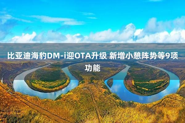 比亚迪海豹DM-i迎OTA升级 新增小憩阵势等9项功能