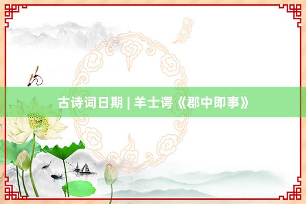 古诗词日期 | 羊士谔《郡中即事》