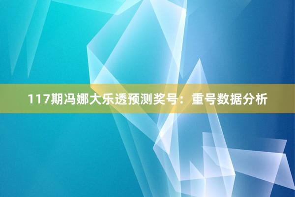 117期冯娜大乐透预测奖号：重号数据分析