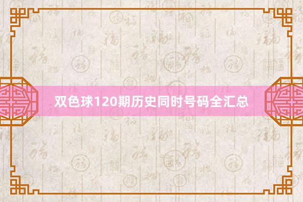 双色球120期历史同时号码全汇总