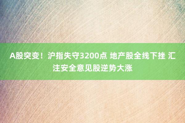 A股突变！沪指失守3200点 地产股全线下挫 汇注安全意见股逆势大涨