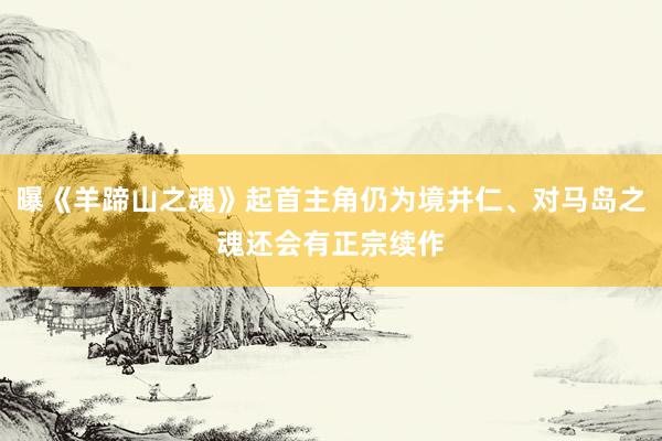 曝《羊蹄山之魂》起首主角仍为境井仁、对马岛之魂还会有正宗续作