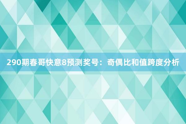 290期春哥快意8预测奖号：奇偶比和值跨度分析