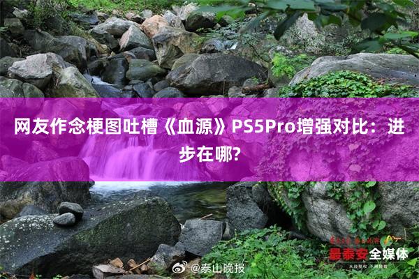 网友作念梗图吐槽《血源》PS5Pro增强对比：进步在哪?