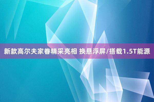 新款高尔夫家眷精采亮相 换悬浮屏/搭载1.5T能源