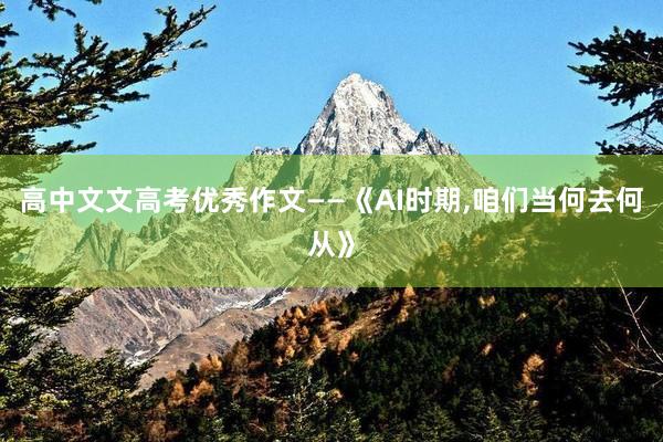 高中文文高考优秀作文——《AI时期,咱们当何去何从》