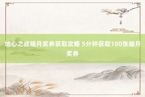 地心之战暗月奖券获取攻略 5分钟获取100张暗月奖券