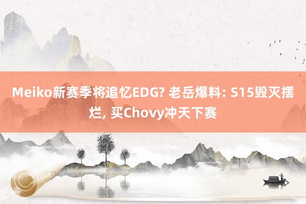 Meiko新赛季将追忆EDG? 老岳爆料: S15毁灭摆烂, 买Chovy冲天下赛