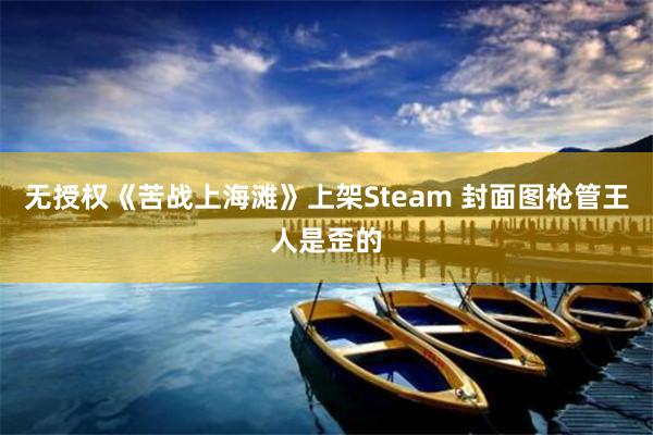 无授权《苦战上海滩》上架Steam 封面图枪管王人是歪的