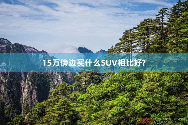 15万傍边买什么SUV相比好?