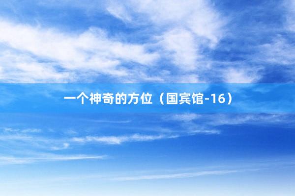 一个神奇的方位（国宾馆-16）